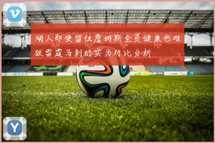 湖人即便留住詹姆斯全员健康也难敌雷霆马刺的实力对比分析
