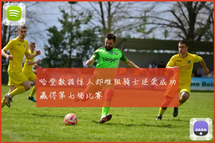 哈登数据惊人却难阻骑士逆袭成功赢得第七场比赛