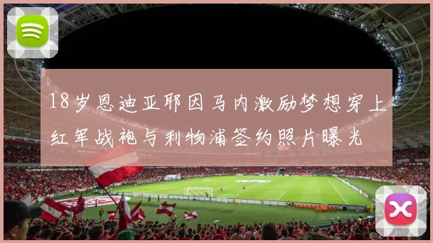 18岁恩迪亚耶因马内激励梦想穿上红军战袍与利物浦签约照片曝光