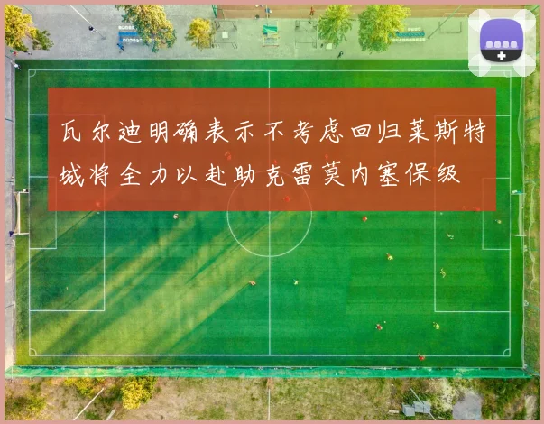瓦尔迪明确表示不考虑回归莱斯特城将全力以赴助克雷莫内塞保级
