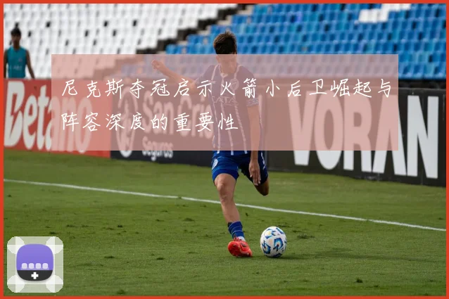 尼克斯夺冠启示火箭小后卫崛起与阵容深度的重要性