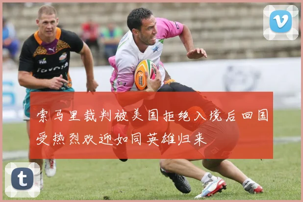 索马里裁判被美国拒绝入境后回国受热烈欢迎如同英雄归来