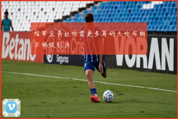 绿军交易杜伦需更多筹码杰伦布朗不够吸引力