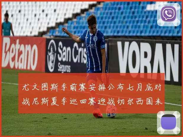 尤文图斯季前赛安排公布七月底对战尼斯夏季巡回赛迎战切尔西国米巴勒莫