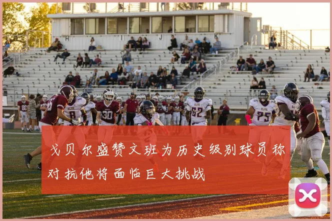 戈贝尔盛赞文班为历史级别球员称对抗他将面临巨大挑战
