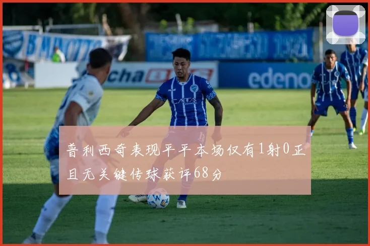 普利西奇表现平平本场仅有1射0正且无关键传球获评68分