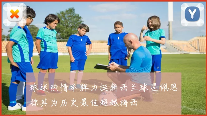球迷热情举牌力挺新西兰球星佩恩称其为历史最佳超越梅西